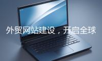 外贸网站建设，开启全球贸易新征程